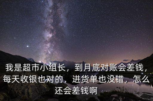 我是超市小組長，到月底對賬會差錢，每天收銀也對的，進(jìn)貨單也沒錯，怎么還會差錢啊
