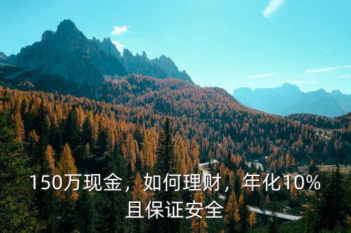150萬(wàn)現(xiàn)金，如何理財(cái)，年化10%且保證安全