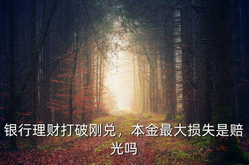 銀行理財打破剛兌，本金最大損失是賠光嗎