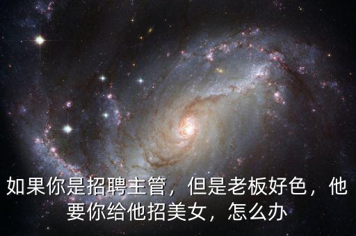 如果你是招聘主管，但是老板好色，他要你給他招美女，怎么辦