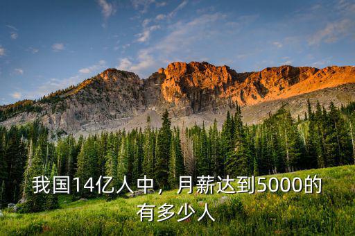 我國(guó)14億人中，月薪達(dá)到5000的有多少人