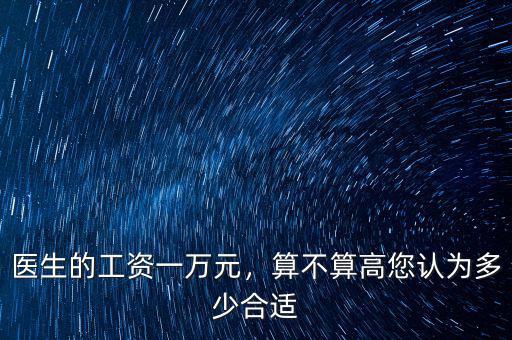 醫(yī)生的工資一萬元，算不算高您認(rèn)為多少合適