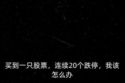 買到一只股票，連續(xù)20個(gè)跌停，我該怎么辦