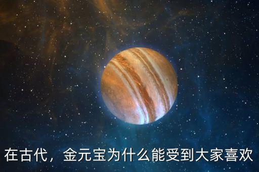 在古代，金元寶為什么能受到大家喜歡