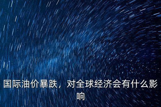 國(guó)際油價(jià)暴跌，對(duì)全球經(jīng)濟(jì)會(huì)有什么影響