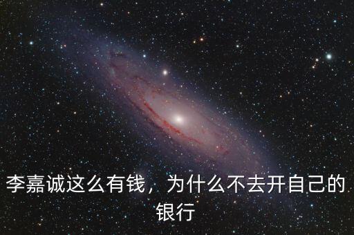 李嘉誠這么有錢，為什么不去開自己的銀行