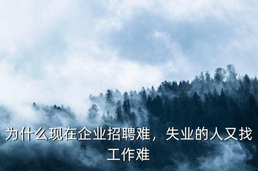 為什么現(xiàn)在企業(yè)招聘難，失業(yè)的人又找工作難