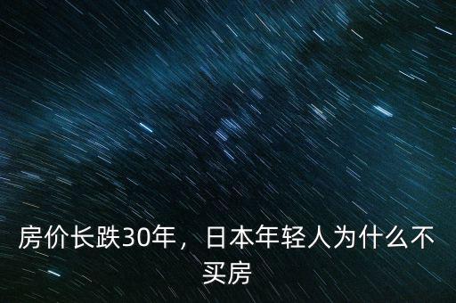 房價(jià)長跌30年，日本年輕人為什么不買房