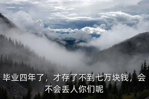 畢業(yè)四年了，才存了不到七萬(wàn)塊錢(qián)，會(huì)不會(huì)丟人你們呢