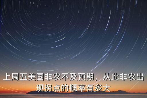 上周五美國非農(nóng)不及預(yù)期，從此非農(nóng)出現(xiàn)拐點的概率有多大