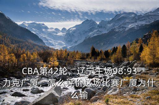 CBA第42輪，遼寧主場98:93力克廣廈，怎么評價這場比賽廣廈為什么輸