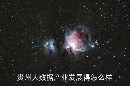 在貴州做大數據怎么樣,在貴州發(fā)展大數據產業(yè)可行嗎