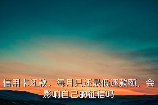 信用卡還款，每月只還最低還款額，會(huì)影響自己的征信嗎