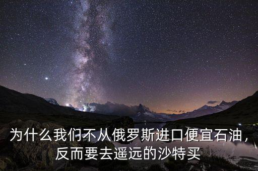 為什么我們不從俄羅斯進口便宜石油，反而要去遙遠的沙特買