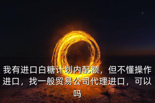 白糖怎么進(jìn)口,我有進(jìn)口白糖計劃內(nèi)配額