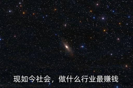 現(xiàn)如今社會，做什么行業(yè)最賺錢
