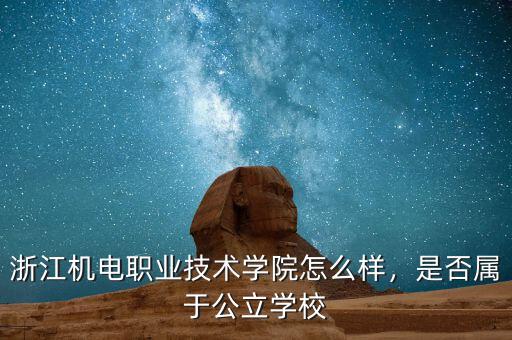 浙江機電職業(yè)技術(shù)學(xué)院怎么樣，是否屬于公立學(xué)校
