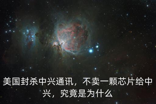 美國封殺中興通訊，不賣一顆芯片給中興，究竟是為什么