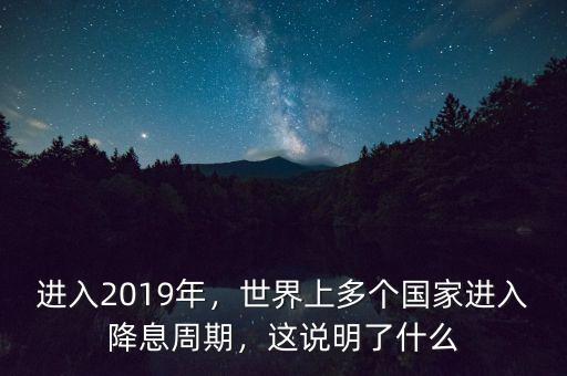 進入2019年，世界上多個國家進入降息周期，這說明了什么