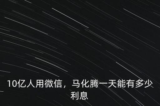 10億人用微信，馬化騰一天能有多少利息