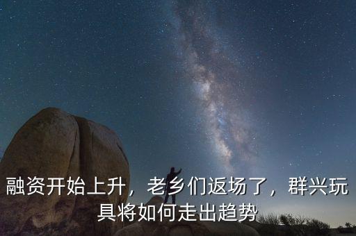 融資開始上升，老鄉(xiāng)們返場(chǎng)了，群興玩具將如何走出趨勢(shì)