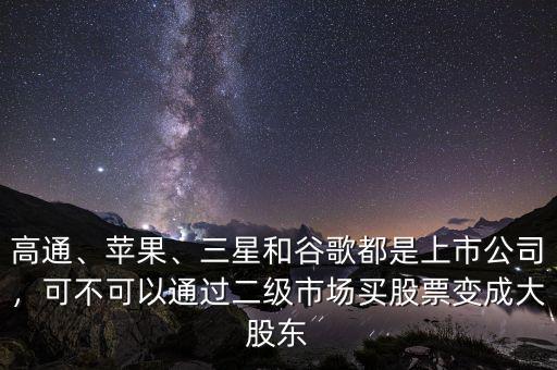 高通、蘋果、三星和谷歌都是上市公司，可不可以通過二級市場買股票變成大股東