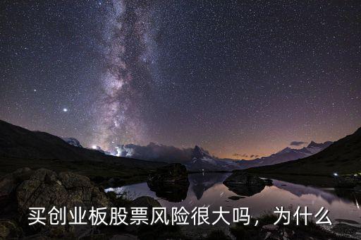 買創(chuàng)業(yè)板股票風險很大嗎，為什么