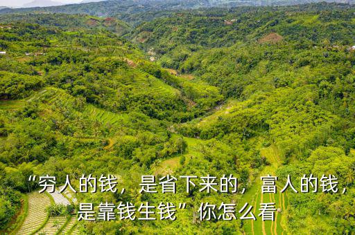“窮人的錢，是省下來(lái)的，富人的錢，是靠錢生錢”你怎么看