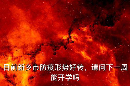 目前新鄉(xiāng)市防疫形勢好轉(zhuǎn)，請問下一周能開學(xué)嗎
