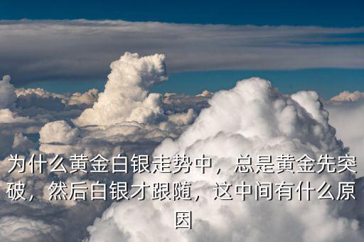 為什么黃金白銀走勢(shì)中，總是黃金先突破，然后白銀才跟隨，這中間有什么原因
