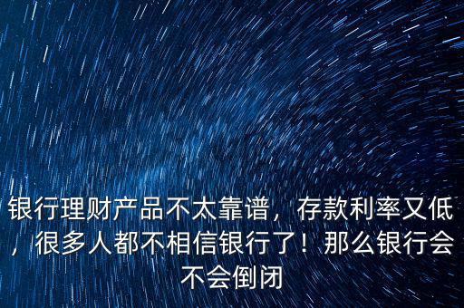 銀行理財產(chǎn)品不太靠譜，存款利率又低，很多人都不相信銀行了！那么銀行會不會倒閉