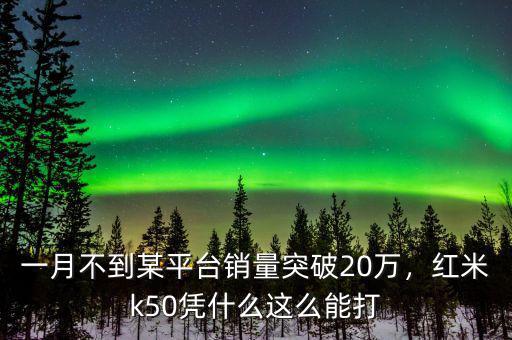 一月不到某平臺銷量突破20萬，紅米k50憑什么這么能打