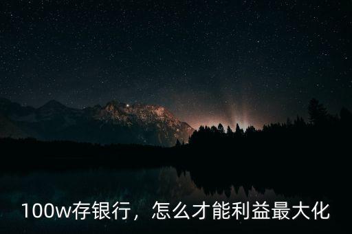 100w存銀行，怎么才能利益最大化