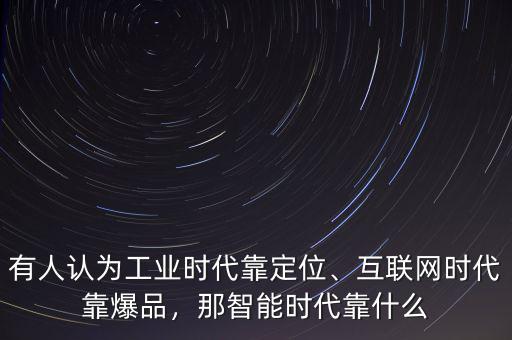 有人認(rèn)為工業(yè)時代靠定位、互聯(lián)網(wǎng)時代靠爆品，那智能時代靠什么