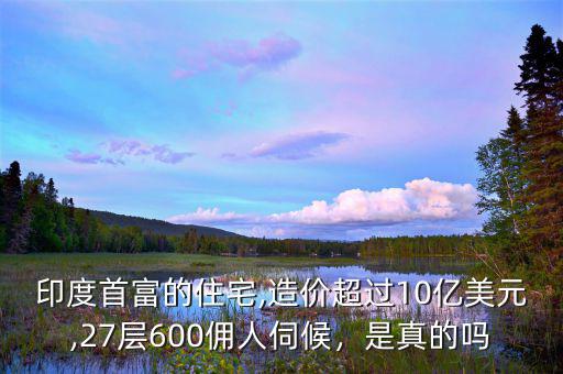 印度首富的住宅,造價(jià)超過10億美元,27層600傭人伺候，是真的嗎