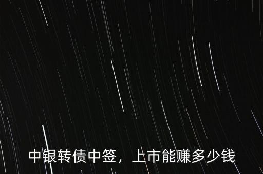 中銀轉(zhuǎn)債中簽，上市能賺多少錢