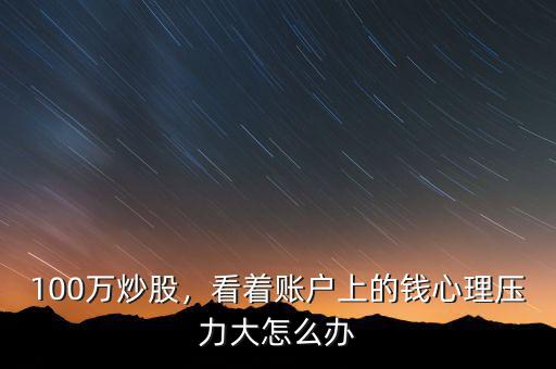 100萬(wàn)炒股，看著賬戶(hù)上的錢(qián)心理壓力大怎么辦