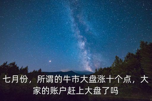 七月份，所謂的牛市大盤漲十個(gè)點(diǎn)，大家的賬戶趕上大盤了嗎