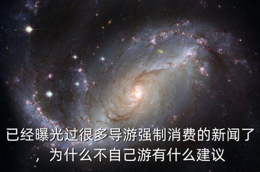 已經(jīng)曝光過很多導游強制消費的新聞了，為什么不自己游有什么建議