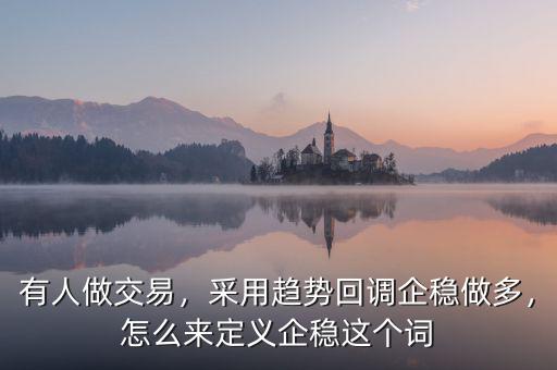 有人做交易，采用趨勢回調(diào)企穩(wěn)做多，怎么來定義企穩(wěn)這個詞