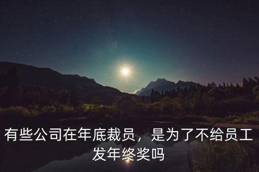 有些公司在年底裁員，是為了不給員工發(fā)年終獎(jiǎng)嗎