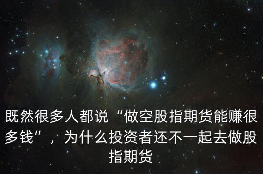 既然很多人都說(shuō)“做空股指期貨能賺很多錢”，為什么投資者還不一起去做股指期貨