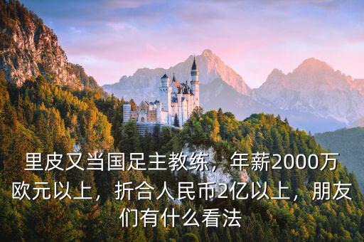 里皮又當(dāng)國足主教練，年薪2000萬歐元以上，折合人民幣2億以上，朋友們有什么看法