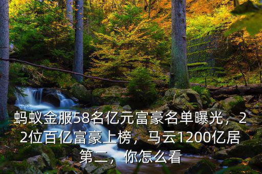 螞蟻金服58名億元富豪名單曝光，22位百億富豪上榜，馬云1200億居第二，你怎么看