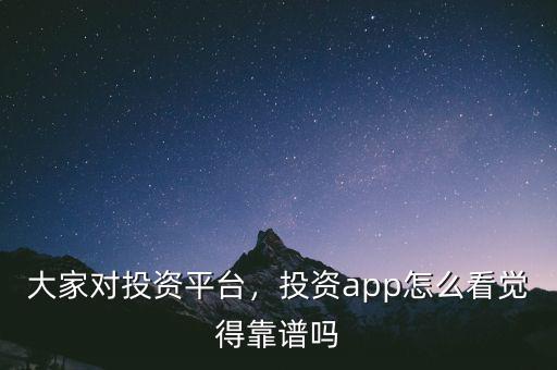 大家對投資平臺，投資app怎么看覺得靠譜嗎