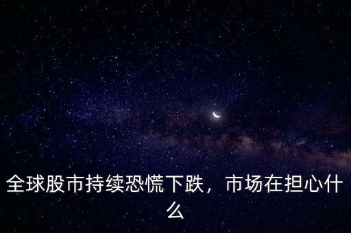 全球股市持續(xù)恐慌下跌，市場在擔(dān)心什么