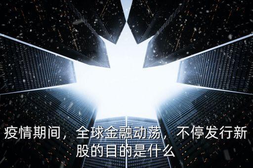 疫情期間，全球金融動(dòng)蕩，不停發(fā)行新股的目的是什么
