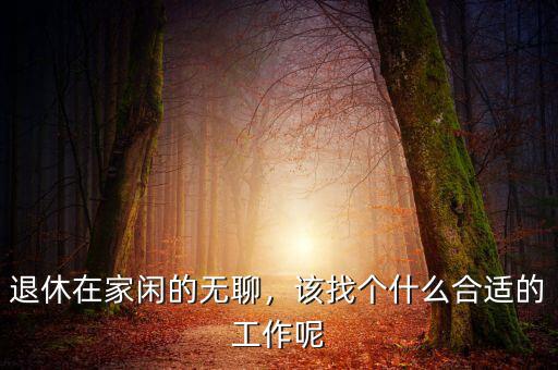 退休在家閑的無聊，該找個什么合適的工作呢