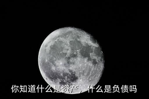 你知道什么是資產(chǎn)，什么是負(fù)債嗎