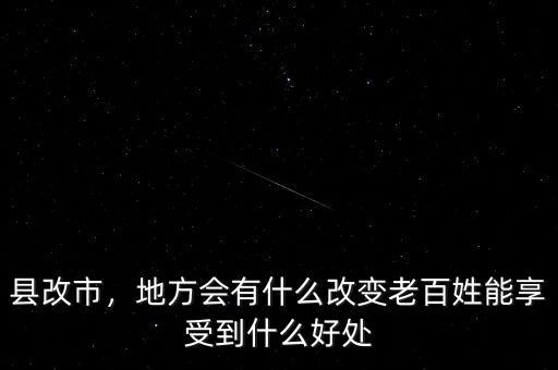 縣改市，地方會有什么改變老百姓能享受到什么好處